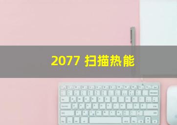 2077 扫描热能